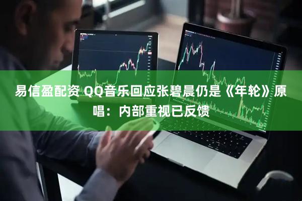 易信盈配资 QQ音乐回应张碧晨仍是《年轮》原唱：内部重视已反馈