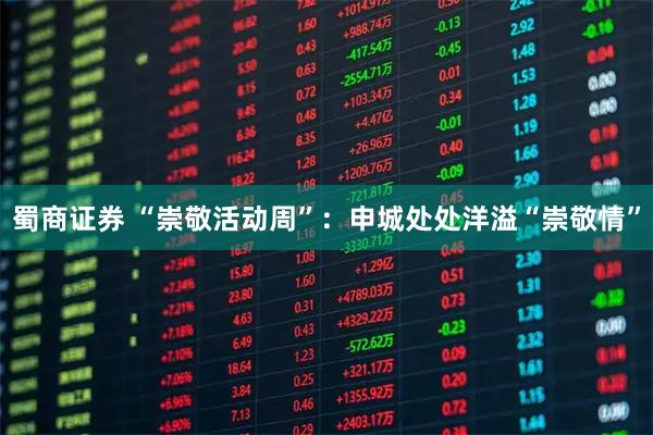 蜀商证券 “崇敬活动周”：申城处处洋溢“崇敬情”