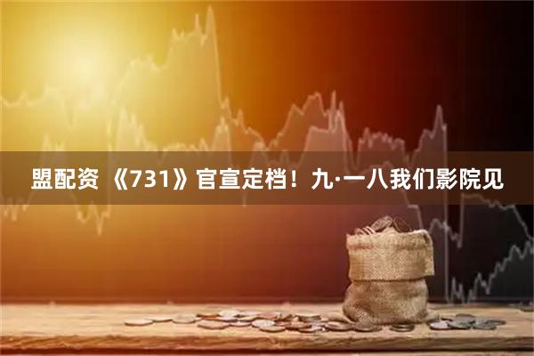 盟配资 《731》官宣定档！九·一八我们影院见