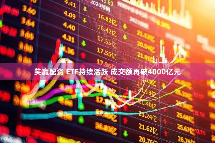笑赢配资 ETF持续活跃 成交额再破4000亿元