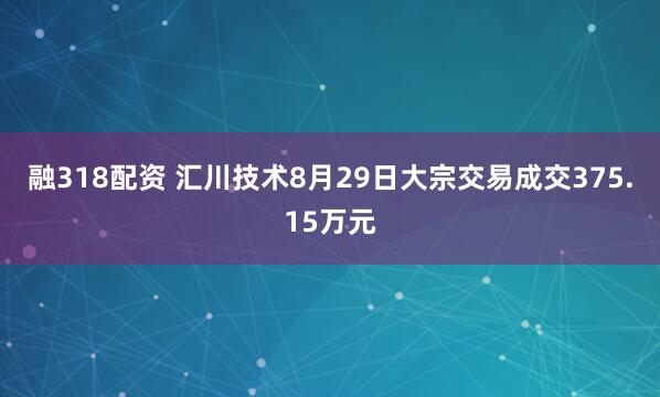 融318配资 汇川技术8月29日大宗交易成交375.15万元