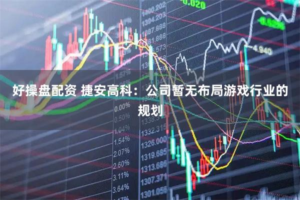 好操盘配资 捷安高科：公司暂无布局游戏行业的规划