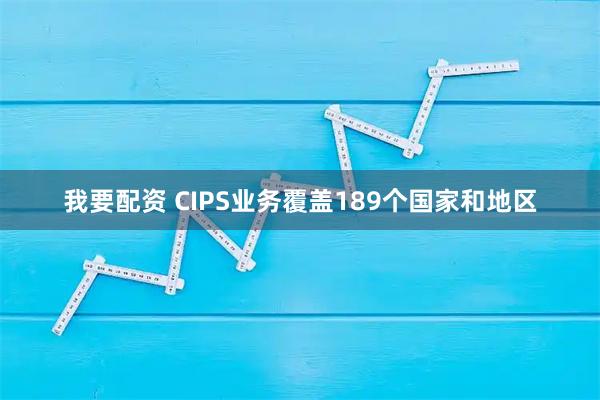 我要配资 CIPS业务覆盖189个国家和地区