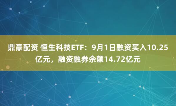 鼎豪配资 恒生科技ETF：9月1日融资买入10.25亿元，融资融券余额14.72亿元