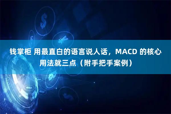 钱掌柜 用最直白的语言说人话，MACD 的核心用法就三点（附手把手案例）