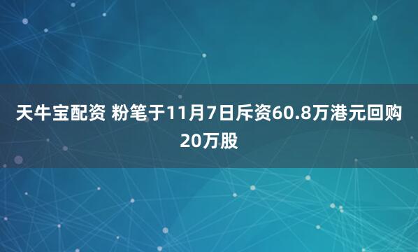 天牛宝配资 粉笔于11月7日斥资60.8万港元回购20万股