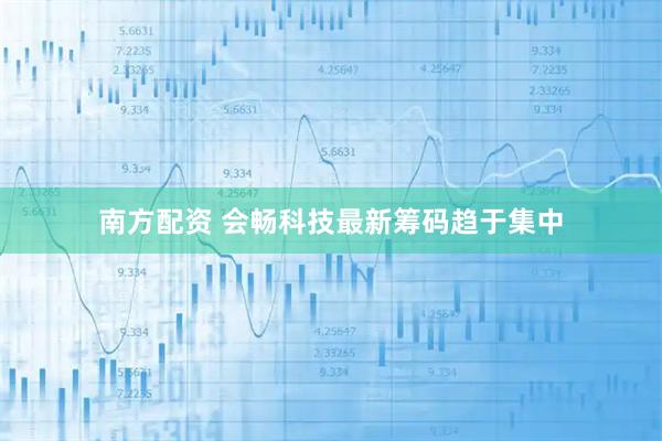 南方配资 会畅科技最新筹码趋于集中