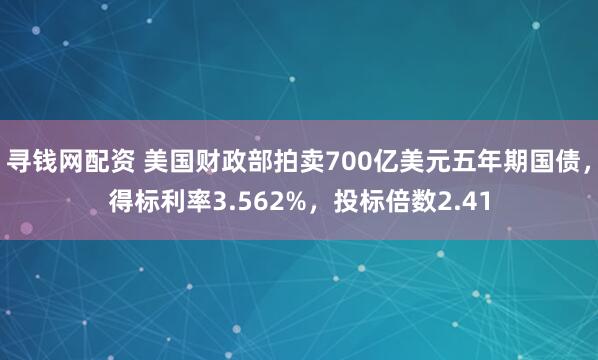 寻钱网配资 美国财政部拍卖700亿美元五年期国债，得标利率3.562%，投标倍数2.41
