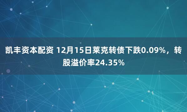 凯丰资本配资 12月15日莱克转债下跌0.09%，转股溢价率24.35%