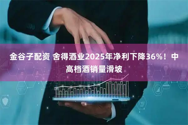 金谷子配资 舍得酒业2025年净利下降36%!中高档酒销量滑坡