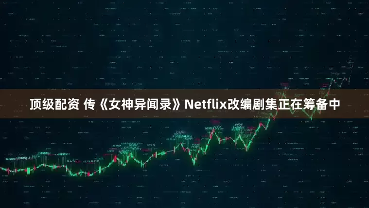 顶级配资 传《女神异闻录》Netflix改编剧集正在筹备中