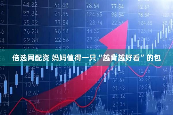 倍选网配资 妈妈值得一只“越背越好看”的包